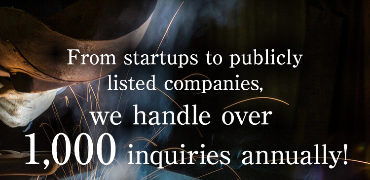 From startups to publicly listed companies, we handle over 1,000 inquiries annually!