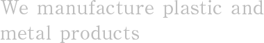 We manufacture plastic and metal products